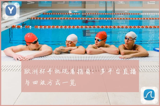 欧洲杯手机观看指南:多平台直播与回放方式一览