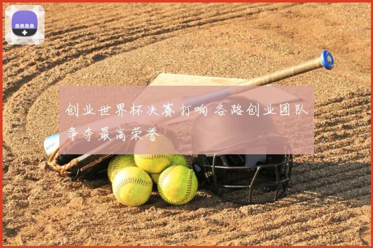 创业世界杯决赛打响 各路创业团队争夺最高荣誉