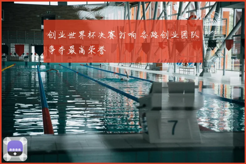 创业世界杯决赛打响 各路创业团队争夺最高荣誉