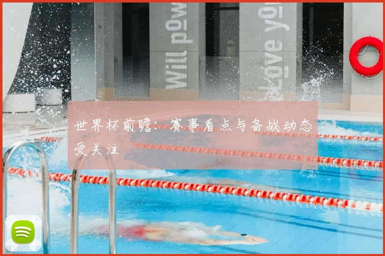 世界杯前瞻：赛事看点与备战动态受关注