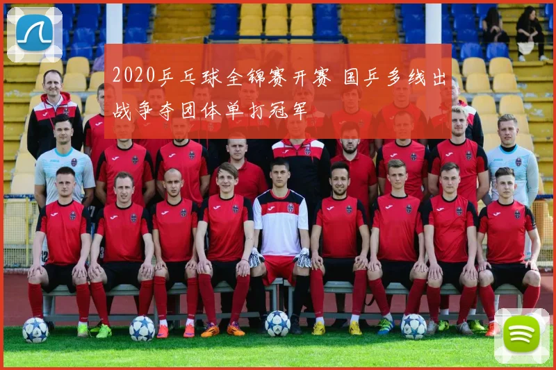2020乒乓球全锦赛开赛 国乒多线出战争夺团体单打冠军
