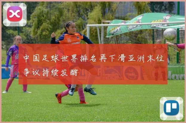 中国足球世界排名再下滑亚洲末位争议持续发酵