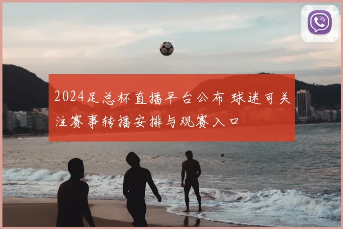 2024足总杯直播平台公布 球迷可关注赛事转播安排与观赛入口