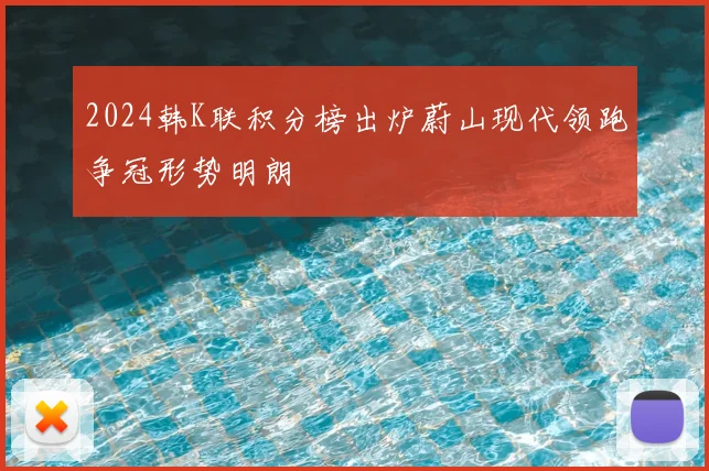 2024韩K联积分榜出炉蔚山现代领跑争冠形势明朗