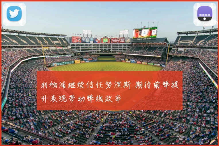 利物浦继续信任努涅斯 期待前锋提升表现带动锋线效率