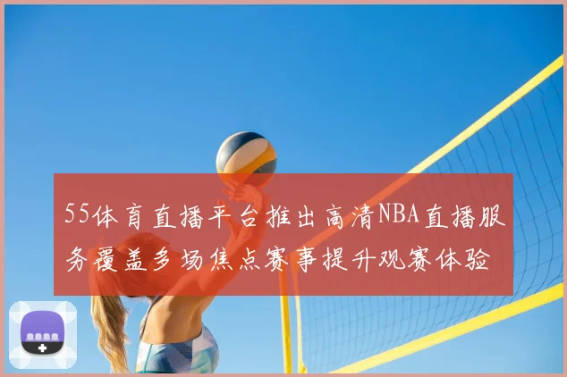 55体育直播平台推出高清NBA直播服务覆盖多场焦点赛事提升观赛体验