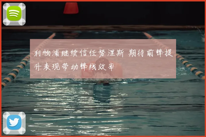 利物浦继续信任努涅斯 期待前锋提升表现带动锋线效率