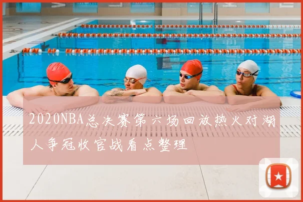 2020NBA总决赛第六场回放热火对湖人争冠收官战看点整理