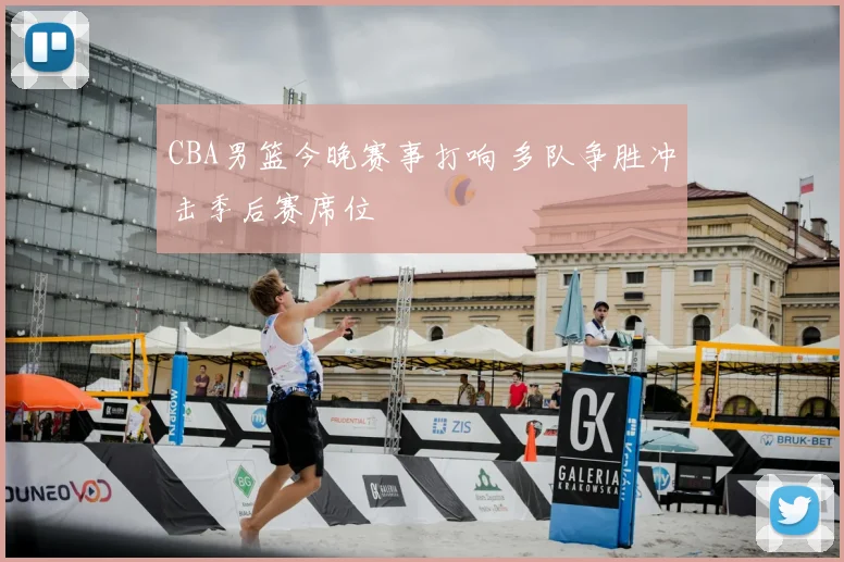 CBA男篮今晚赛事打响 多队争胜冲击季后赛席位