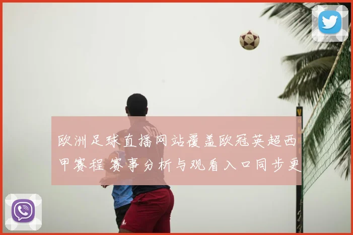 欧洲足球直播网站覆盖欧冠英超西甲赛程 赛事分析与观看入口同步更新