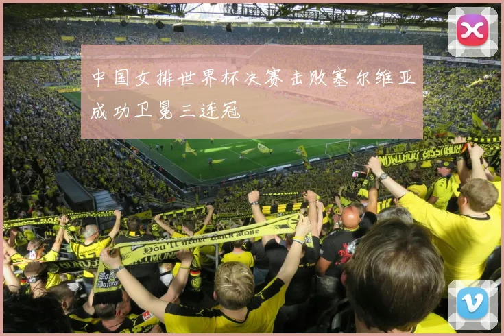 中国女排世界杯决赛击败塞尔维亚成功卫冕三连冠