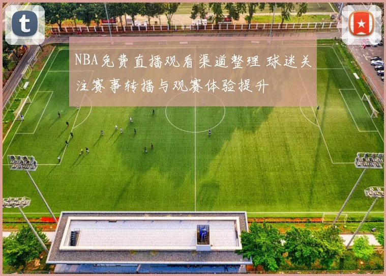 NBA免费直播观看渠道整理 球迷关注赛事转播与观赛体验提升