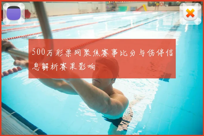 500万彩票网聚焦赛事比分与伤停信息解析赛果影响