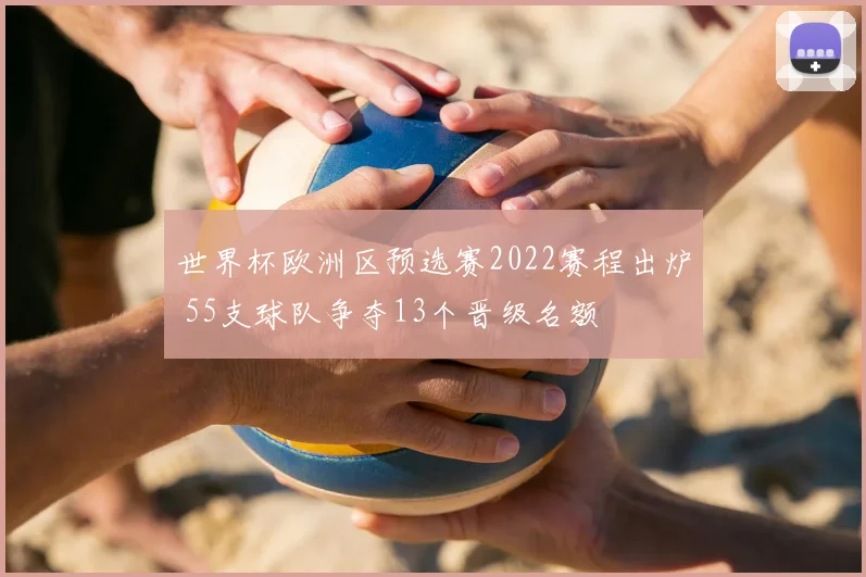 世界杯欧洲区预选赛2022赛程出炉 55支球队争夺13个晋级名额