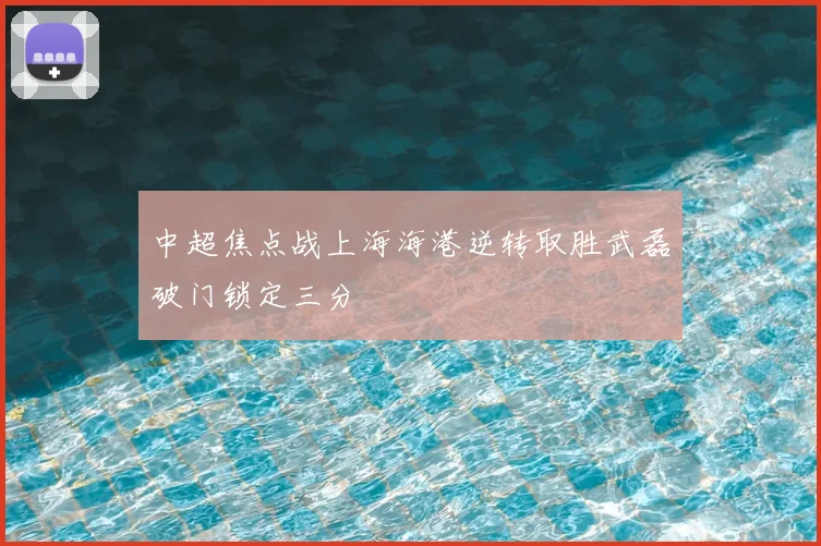 中超焦点战上海海港逆转取胜武磊破门锁定三分