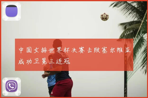 中国女排世界杯决赛击败塞尔维亚成功卫冕三连冠