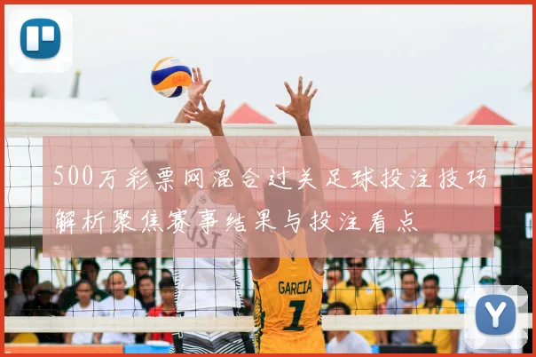 500万彩票网混合过关足球投注技巧解析聚焦赛事结果与投注看点