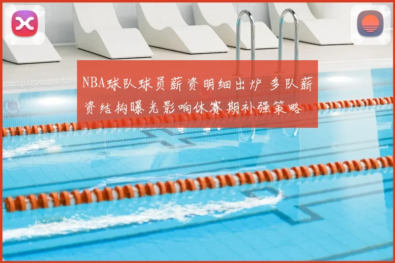 NBA球队球员薪资明细出炉 多队薪资结构曝光影响休赛期补强策略